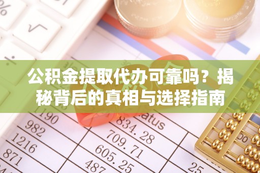 阿克苏公积金提取代办可靠吗？揭秘背后的真相与选择指南