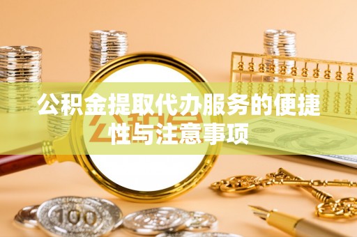 阿克苏公积金提取代办服务的便捷性与注意事项
