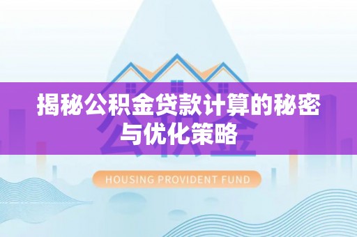 阿克苏揭秘公积金贷款计算的秘密与优化策略