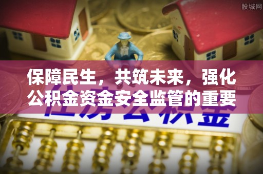 阿克苏保障民生，共筑未来，强化公积金资金安全监管的重要性