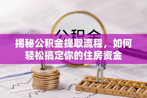 阿克苏揭秘公积金提取流程，如何轻松搞定你的住房资金