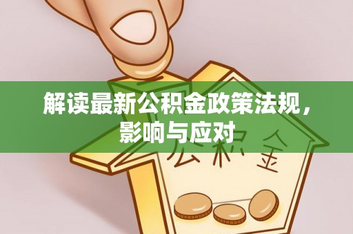 阿克苏解读最新公积金政策法规，影响与应对