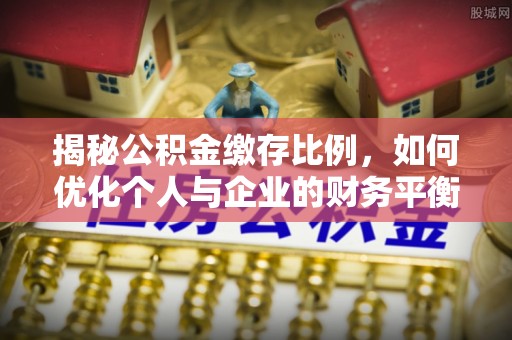 阿克苏揭秘公积金缴存比例，如何优化个人与企业的财务平衡