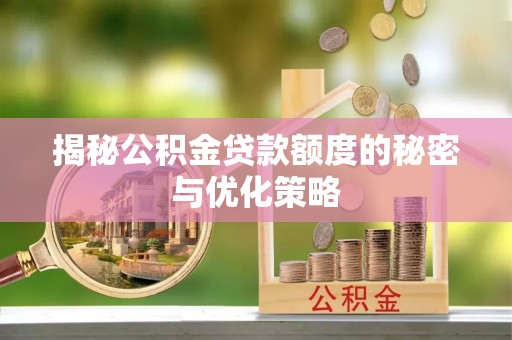 阿克苏揭秘公积金贷款额度的秘密与优化策略