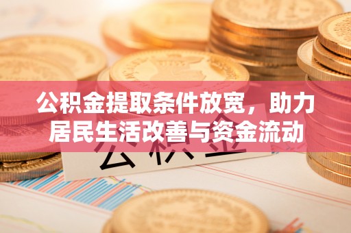 阿克苏公积金提取条件放宽，助力居民生活改善与资金流动