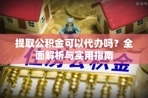 阿克苏提取公积金可以代办吗？全面解析与实用指南