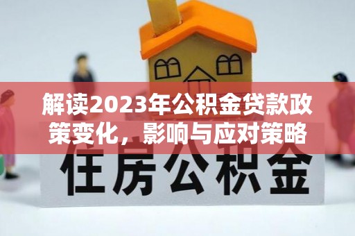阿克苏解读2023年公积金贷款政策变化，影响与应对策略