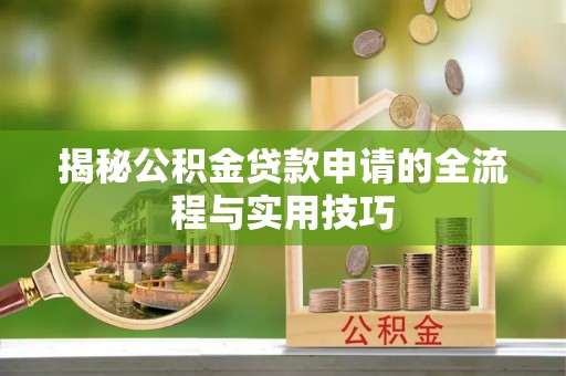 阿克苏揭秘公积金贷款申请的全流程与实用技巧