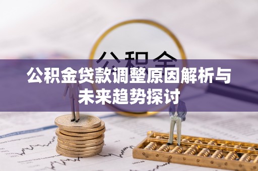 阿克苏公积金贷款调整原因解析与未来趋势探讨
