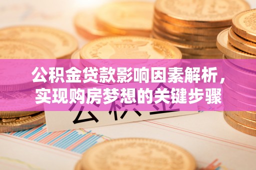 阿克苏公积金贷款影响因素解析，实现购房梦想的关键步骤