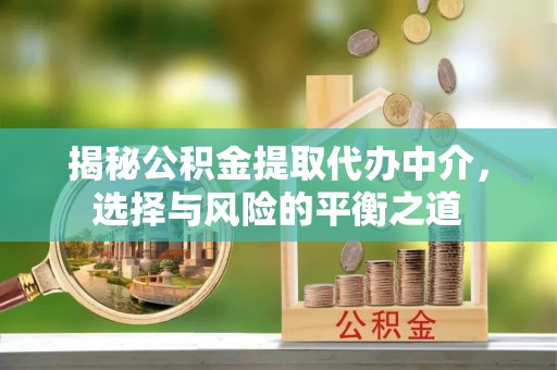 阿克苏揭秘公积金提取代办中介，选择与风险的平衡之道