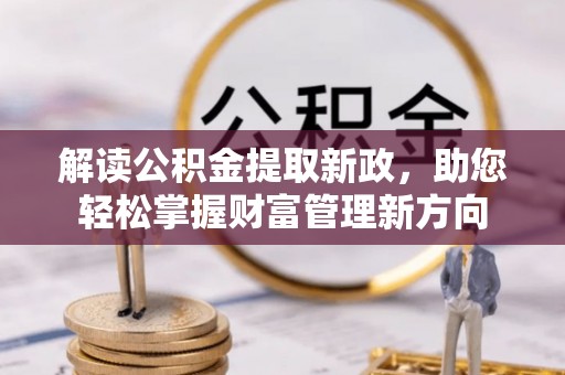 阿克苏解读公积金提取新政，助您轻松掌握财富管理新方向