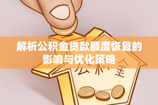 阿克苏解析公积金贷款额度恢复的影响与优化策略