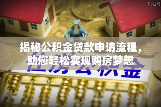 阿克苏揭秘公积金贷款申请流程，助您轻松实现购房梦想