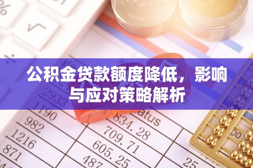 阿克苏公积金贷款额度降低，影响与应对策略解析