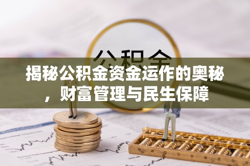 阿克苏揭秘公积金资金运作的奥秘，财富管理与民生保障