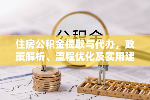 阿克苏住房公积金提取与代办，政策解析、流程优化及实用建议