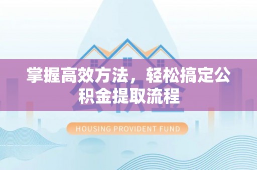 阿克苏掌握高效方法，轻松搞定公积金提取流程