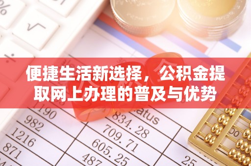 阿克苏便捷生活新选择，公积金提取网上办理的普及与优势