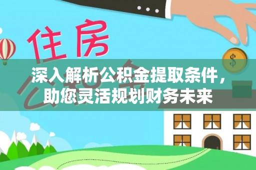 阿克苏深入解析公积金提取条件，助您灵活规划财务未来
