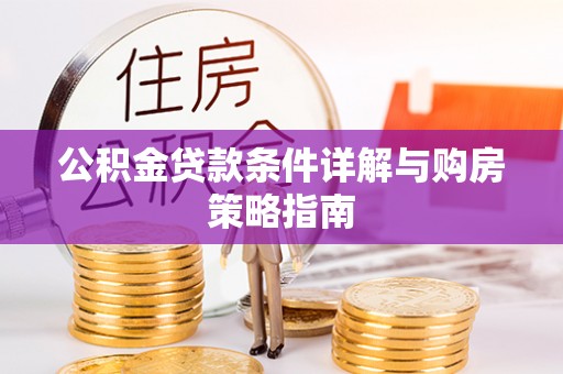 阿克苏公积金贷款条件详解与购房策略指南