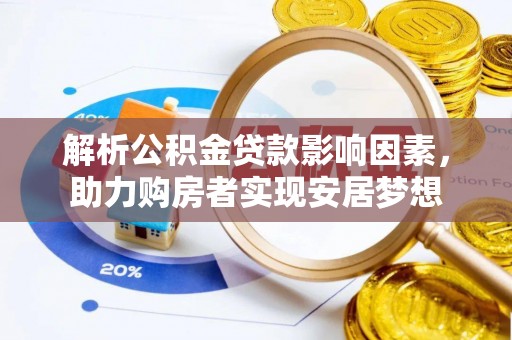 阿克苏解析公积金贷款影响因素，助力购房者实现安居梦想