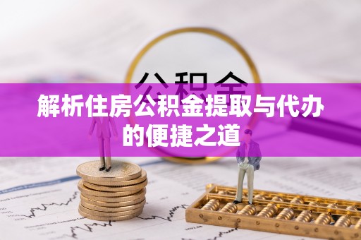 阿克苏解析住房公积金提取与代办的便捷之道