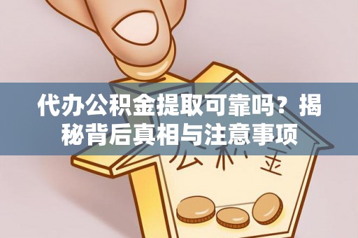 阿克苏代办公积金提取可靠吗？揭秘背后真相与注意事项