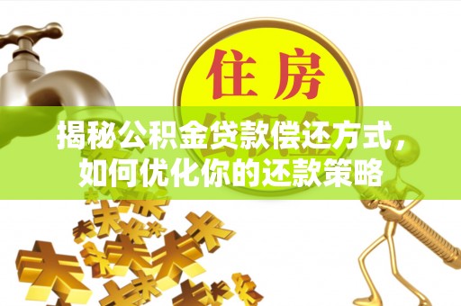 阿克苏揭秘公积金贷款偿还方式，如何优化你的还款策略