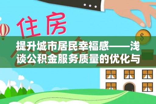 阿克苏提升城市居民幸福感——浅谈公积金服务质量的优化与未来