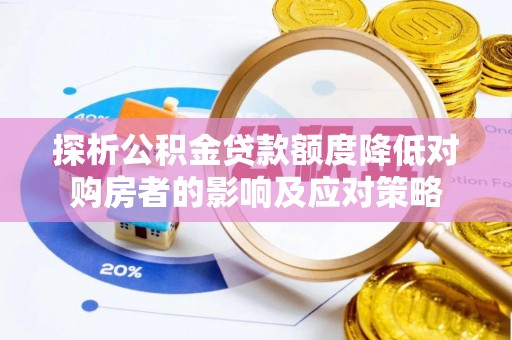 阿克苏探析公积金贷款额度降低对购房者的影响及应对策略