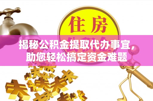 阿克苏揭秘公积金提取代办事宜，助您轻松搞定资金难题