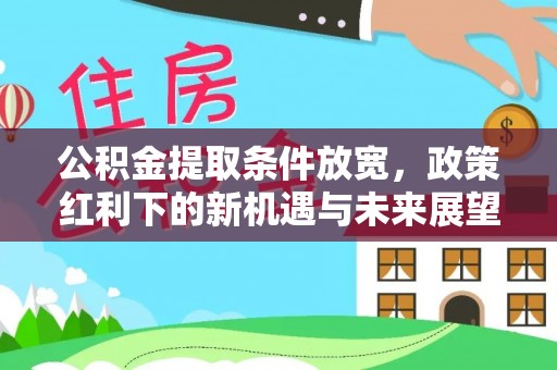 阿克苏公积金提取条件放宽，政策红利下的新机遇与未来展望