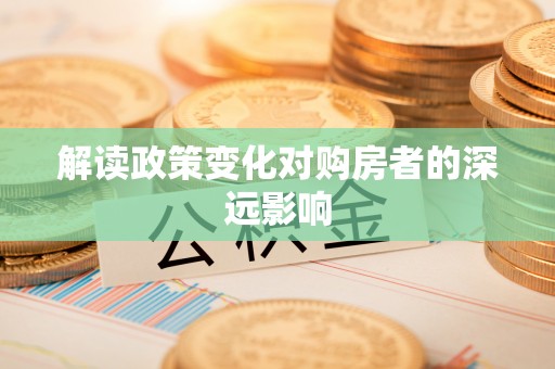阿克苏解读政策变化对购房者的深远影响
