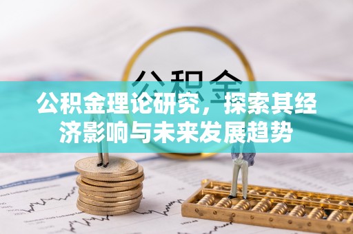 阿克苏公积金理论研究，探索其经济影响与未来发展趋势