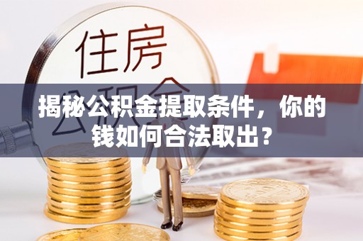 阿克苏揭秘公积金提取条件，你的钱如何合法取出？