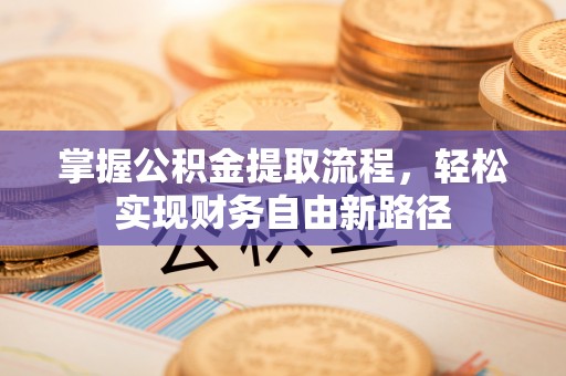 阿克苏掌握公积金提取流程，轻松实现财务自由新路径