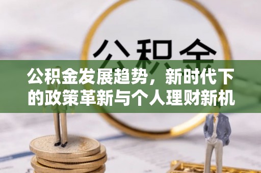 阿克苏公积金发展趋势，新时代下的政策革新与个人理财新机遇