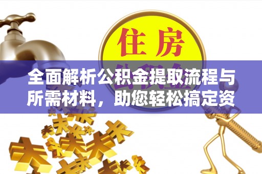 阿克苏全面解析公积金提取流程与所需材料，助您轻松搞定资金提取