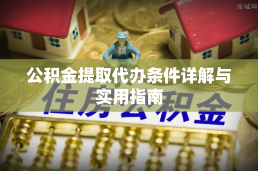 阿克苏公积金提取代办条件详解与实用指南