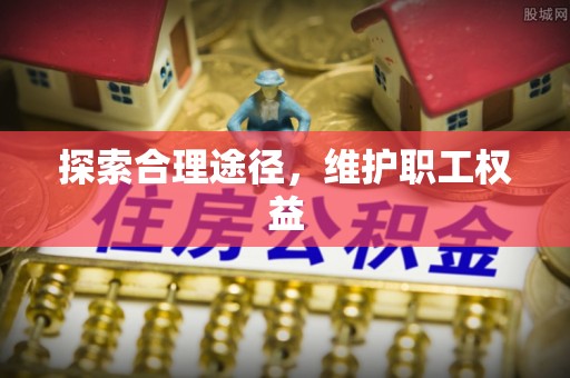 阿克苏探索合理途径，维护职工权益
