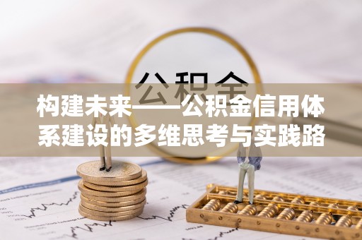 阿克苏构建未来——公积金信用体系建设的多维思考与实践路径