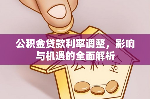 阿克苏公积金贷款利率调整，影响与机遇的全面解析