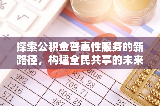 阿克苏探索公积金普惠性服务的新路径，构建全民共享的未来