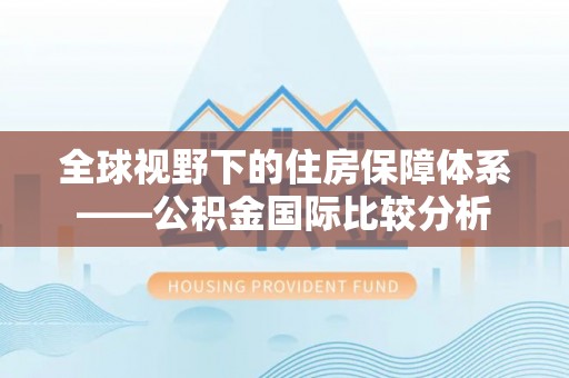 阿克苏全球视野下的住房保障体系——公积金国际比较分析
