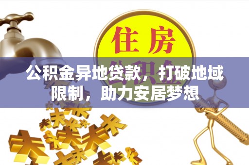 阿克苏公积金异地贷款，打破地域限制，助力安居梦想