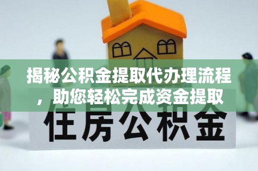 阿克苏揭秘公积金提取代办理流程，助您轻松完成资金提取