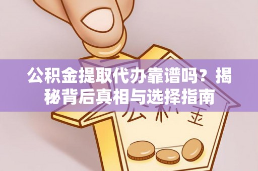 阿克苏公积金提取代办靠谱吗？揭秘背后真相与选择指南