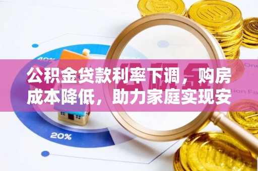 阿克苏公积金贷款利率下调，购房成本降低，助力家庭实现安居梦