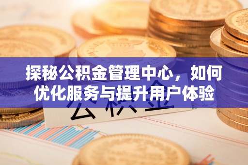 阿克苏探秘公积金管理中心，如何优化服务与提升用户体验